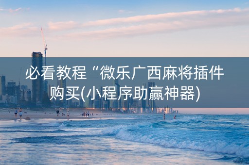 必看教程“微乐广西麻将插件购买(小程序助赢神器)
