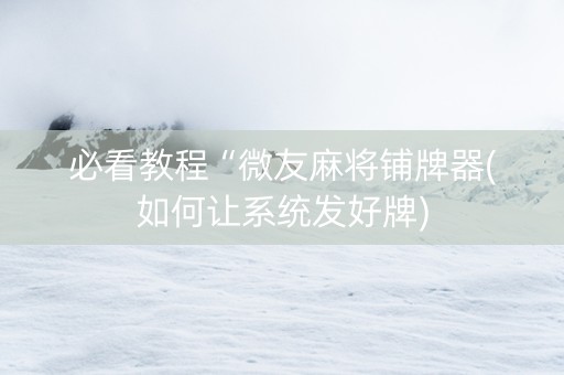 必看教程“微友麻将铺牌器(如何让系统发好牌)