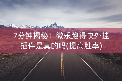7分钟揭秘！微乐跑得快外挂插件是真的吗(提高胜率)