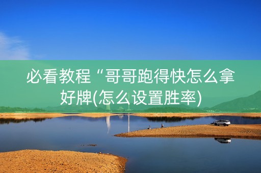 必看教程“哥哥跑得快怎么拿好牌(怎么设置胜率)