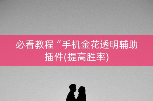 必看教程“手机金花透明辅助插件(提高胜率)