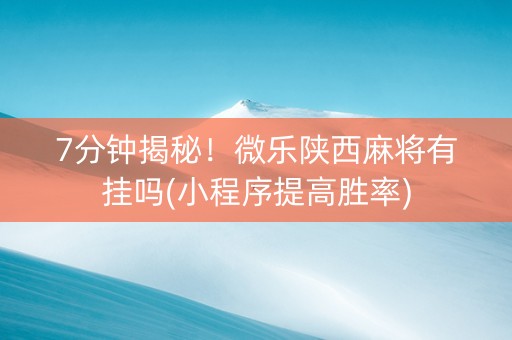 7分钟揭秘！微乐陕西麻将有挂吗(小程序提高胜率)