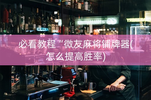 必看教程“微友麻将铺牌器(怎么提高胜率)