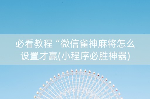 必看教程“微信雀神麻将怎么设置才赢(小程序必胜神器)