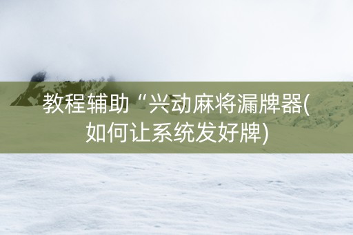 教程辅助“兴动麻将漏牌器(如何让系统发好牌)