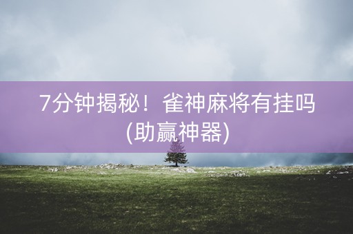 7分钟揭秘！雀神麻将有挂吗(助赢神器)