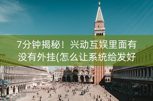 7分钟揭秘！兴动互娱里面有没有外挂(怎么让系统给发好牌)