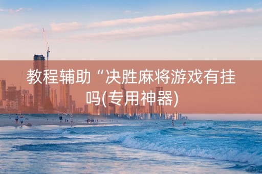 教程辅助“决胜麻将游戏有挂吗(专用神器)