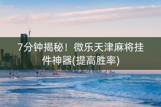 7分钟揭秘！微乐天津麻将挂件神器(提高胜率)