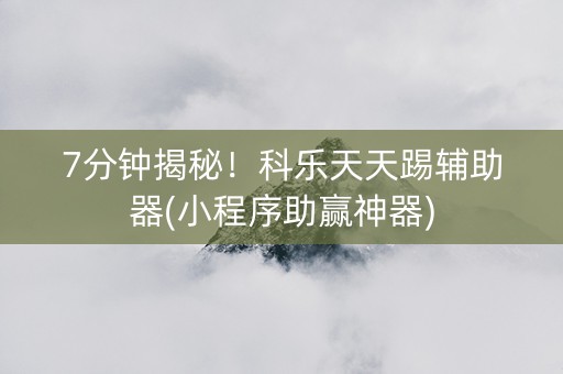 7分钟揭秘！科乐天天踢辅助器(小程序助赢神器)