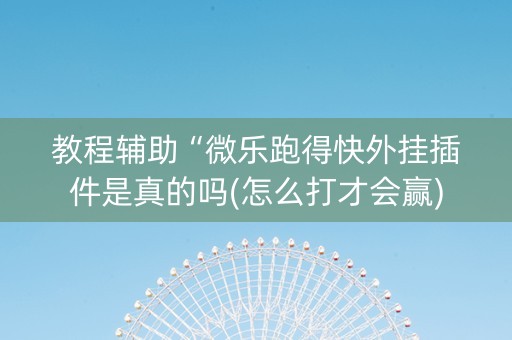 教程辅助“微乐跑得快外挂插件是真的吗(怎么打才会赢)