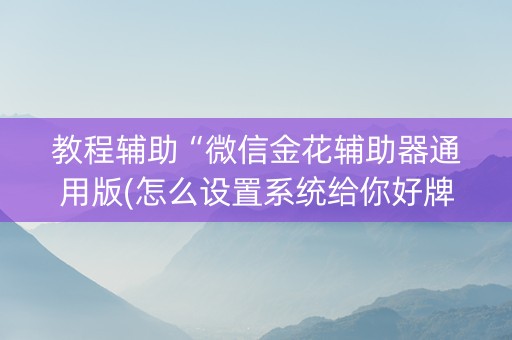 教程辅助“微信金花辅助器通用版(怎么设置系统给你好牌)