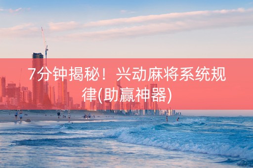 7分钟揭秘！兴动麻将系统规律(助赢神器)