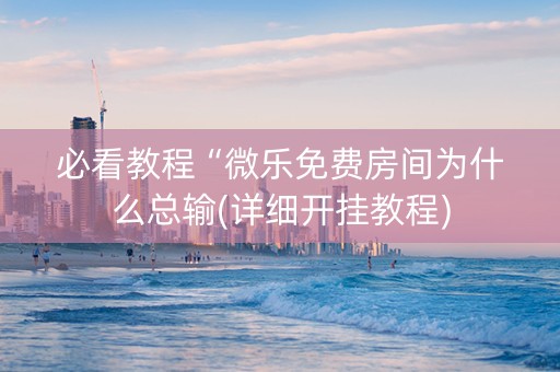 必看教程“微乐免费房间为什么总输(详细开挂教程)