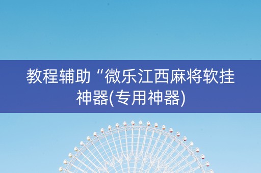 教程辅助“微乐江西麻将软挂神器(专用神器)