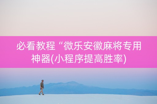 必看教程“微乐安徽麻将专用神器(小程序提高胜率)