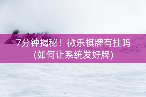 7分钟揭秘！微乐棋牌有挂吗(如何让系统发好牌)