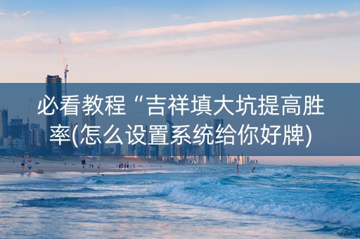 必看教程“吉祥填大坑提高胜率(怎么设置系统给你好牌)