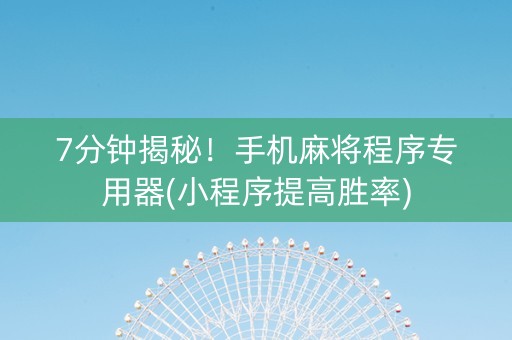 7分钟揭秘！手机麻将程序专用器(小程序提高胜率)