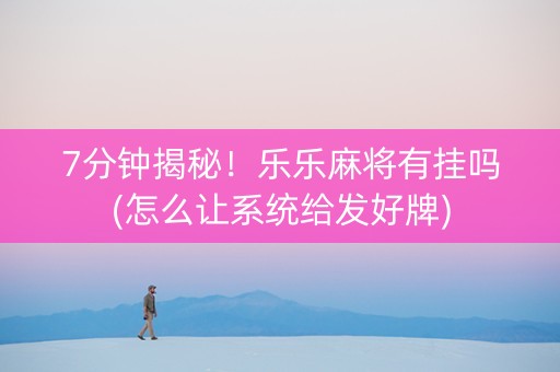 7分钟揭秘！乐乐麻将有挂吗(怎么让系统给发好牌)