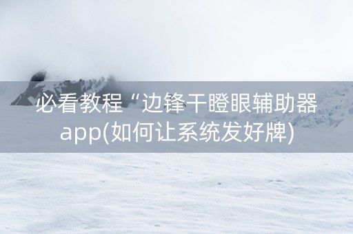 必看教程“边锋干瞪眼辅助器app(如何让系统发好牌)