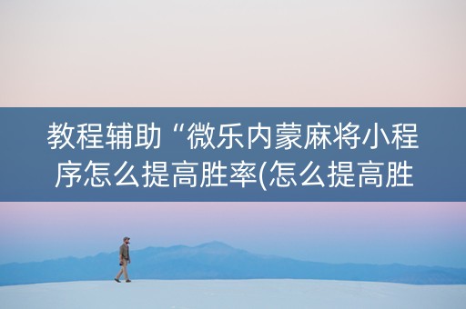 教程辅助“微乐内蒙麻将小程序怎么提高胜率(怎么提高胜率)