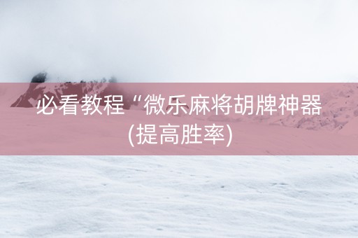 必看教程“微乐麻将胡牌神器(提高胜率)