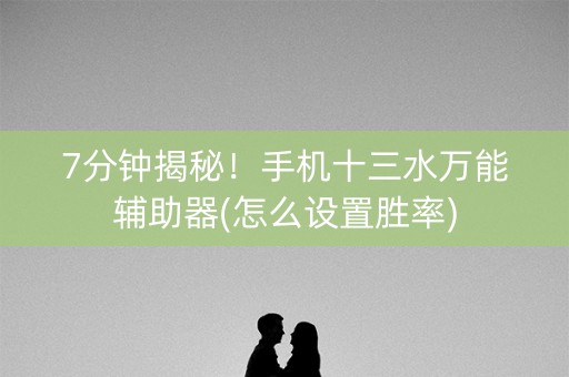7分钟揭秘！手机十三水万能辅助器(怎么设置胜率)