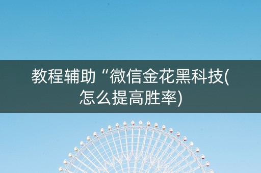 教程辅助“微信金花黑科技(怎么提高胜率)