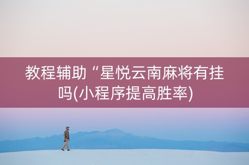 教程辅助“星悦云南麻将有挂吗(小程序提高胜率)