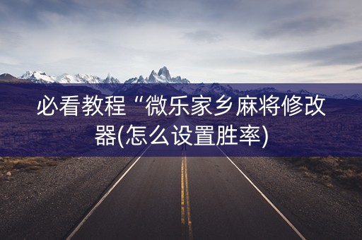 必看教程“微乐家乡麻将修改器(怎么设置胜率)
