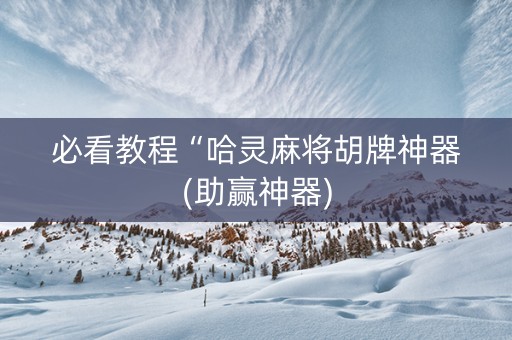必看教程“哈灵麻将胡牌神器(助赢神器)