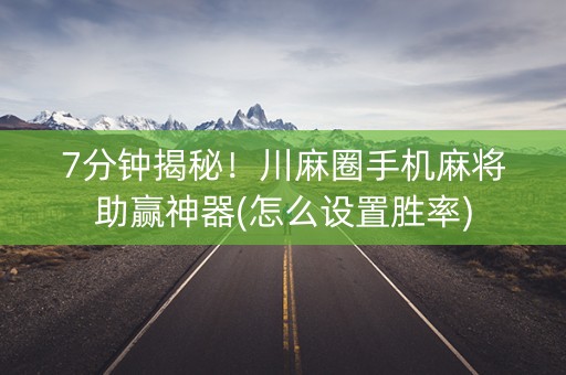 7分钟揭秘！川麻圈手机麻将助赢神器(怎么设置胜率)
