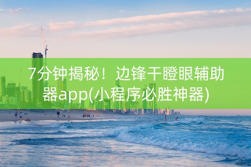 7分钟揭秘！边锋干瞪眼辅助器app(小程序必胜神器)
