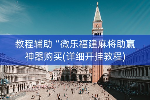 教程辅助“微乐福建麻将助赢神器购买(详细开挂教程)