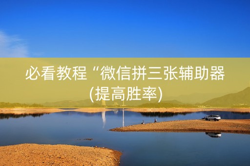 必看教程“微信拼三张辅助器(提高胜率)