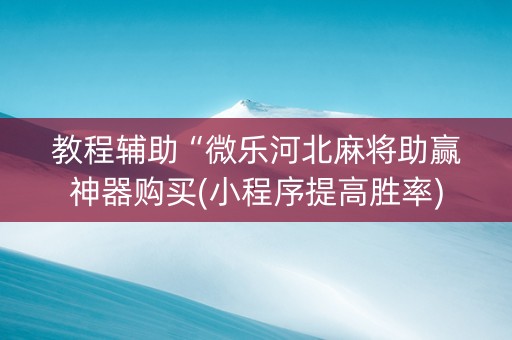 教程辅助“微乐河北麻将助赢神器购买(小程序提高胜率)