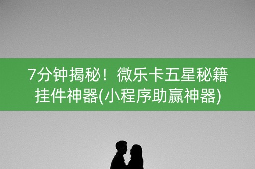 7分钟揭秘！微乐卡五星秘籍挂件神器(小程序助赢神器)