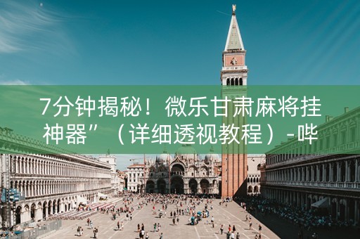 7分钟揭秘！微乐甘肃麻将挂神器”（详细透视教程）-哔哩哔哩
