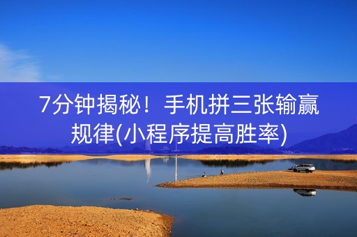 7分钟揭秘！手机拼三张输赢规律(小程序提高胜率)