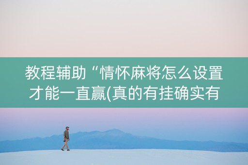 教程辅助“情怀麻将怎么设置才能一直赢(真的有挂确实有挂)