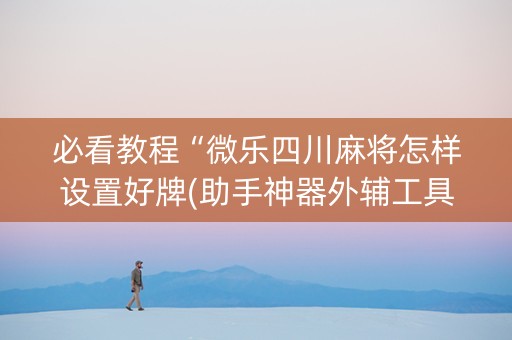 必看教程“微乐四川麻将怎样设置好牌(助手神器外辅工具)