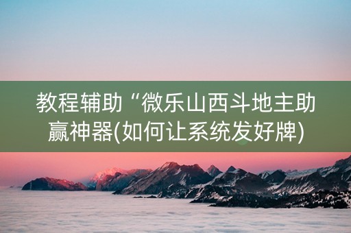 教程辅助“微乐山西斗地主助赢神器(如何让系统发好牌)