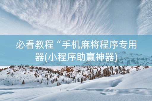 必看教程“手机麻将程序专用器(小程序助赢神器)