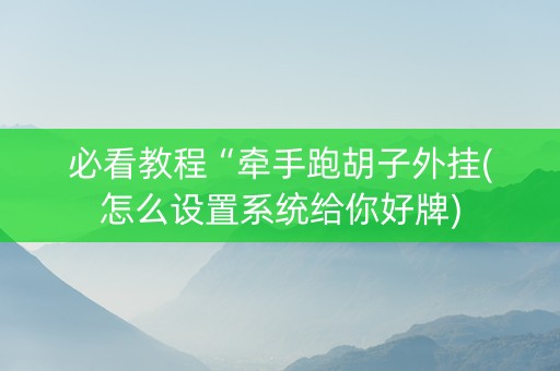 必看教程“牵手跑胡子外挂(怎么设置系统给你好牌)