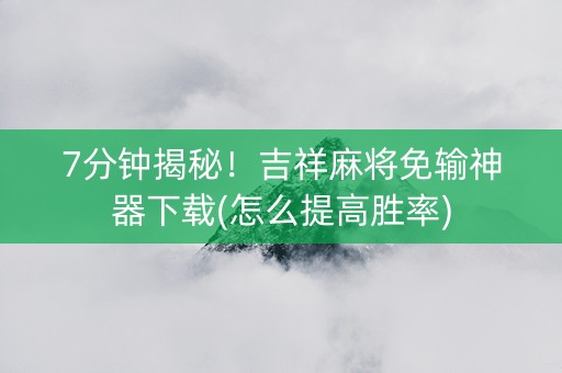 7分钟揭秘！吉祥麻将免输神器下载(怎么提高胜率)