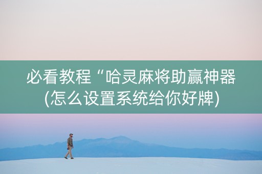 必看教程“哈灵麻将助赢神器(怎么设置系统给你好牌)