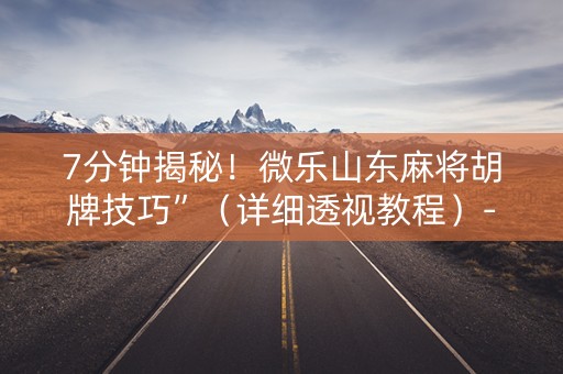 7分钟揭秘！微乐山东麻将胡牌技巧”（详细透视教程）-哔哩哔哩