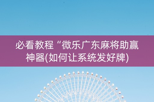 必看教程“微乐广东麻将助赢神器(如何让系统发好牌)