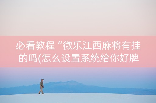 必看教程“微乐江西麻将有挂的吗(怎么设置系统给你好牌)